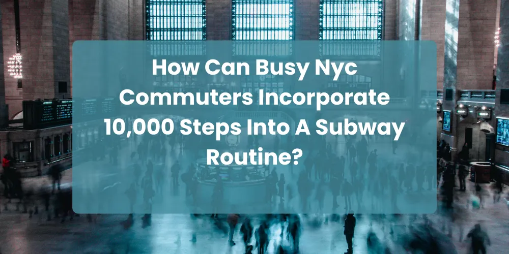 How Can Busy Nyc Commuters Incorporate 10,000 Steps Into A Subway Routine?