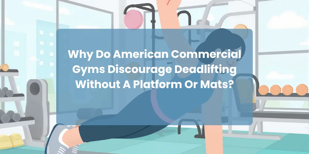 Why Do American Commercial Gyms Discourage Deadlifting Without A Platform Or Mats?