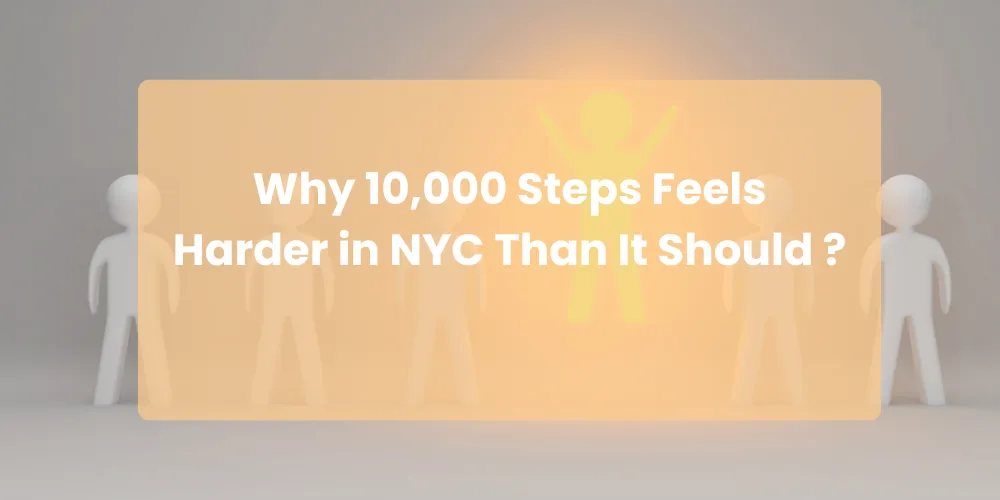 Why 10,000 Steps Feels Harder in NYC Than It Should ?
