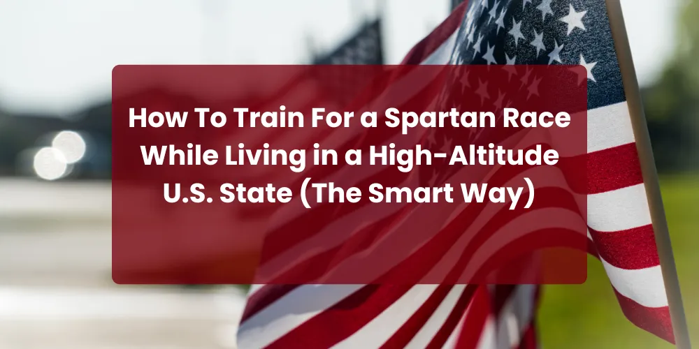 How To Train For a Spartan Race While Living in a High-Altitude U.S. State (The Smart Way)
